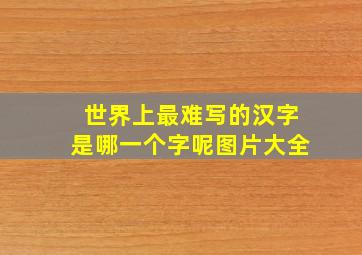 世界上最难写的汉字是哪一个字呢图片大全