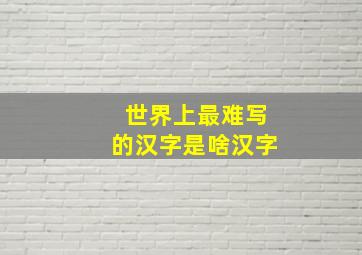 世界上最难写的汉字是啥汉字