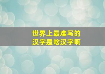 世界上最难写的汉字是啥汉字啊