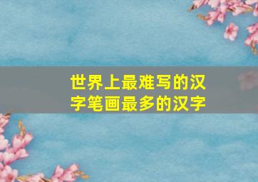 世界上最难写的汉字笔画最多的汉字