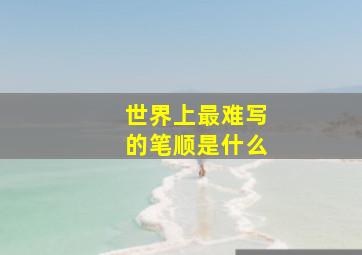 世界上最难写的笔顺是什么