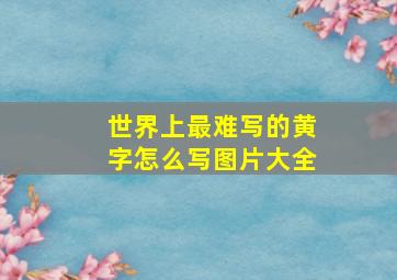 世界上最难写的黄字怎么写图片大全