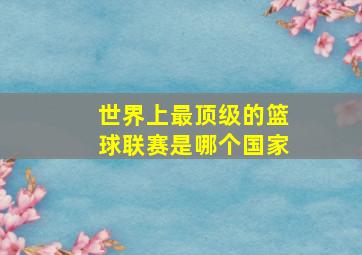 世界上最顶级的篮球联赛是哪个国家