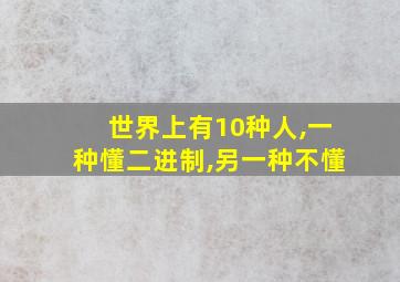 世界上有10种人,一种懂二进制,另一种不懂