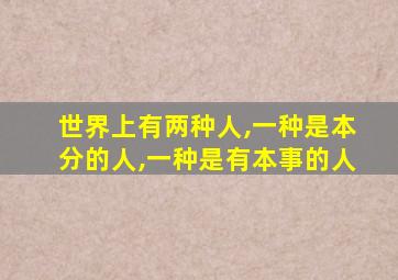 世界上有两种人,一种是本分的人,一种是有本事的人