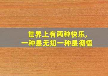 世界上有两种快乐,一种是无知一种是彻悟