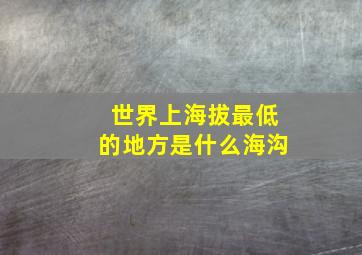 世界上海拔最低的地方是什么海沟