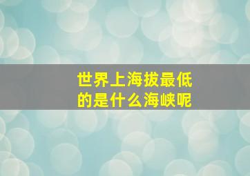 世界上海拔最低的是什么海峡呢