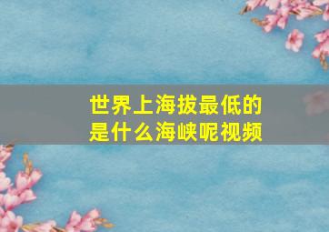 世界上海拔最低的是什么海峡呢视频