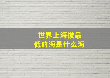 世界上海拔最低的海是什么海