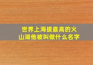 世界上海拔最高的火山湖他被叫做什么名字