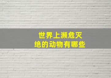 世界上濒危灭绝的动物有哪些