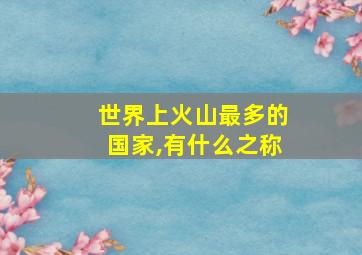 世界上火山最多的国家,有什么之称