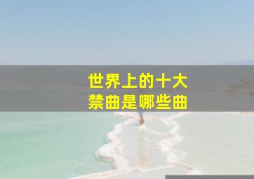 世界上的十大禁曲是哪些曲