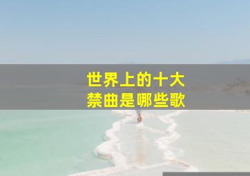 世界上的十大禁曲是哪些歌