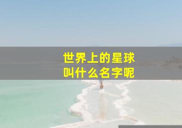 世界上的星球叫什么名字呢