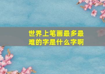 世界上笔画最多最难的字是什么字啊