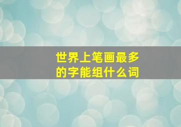 世界上笔画最多的字能组什么词