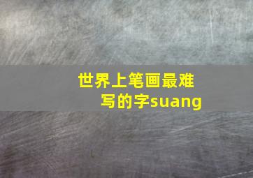 世界上笔画最难写的字suang