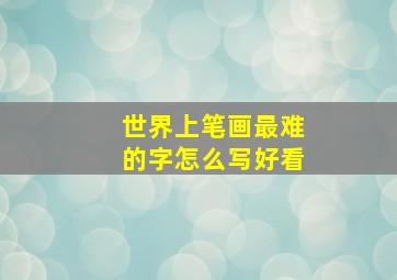 世界上笔画最难的字怎么写好看