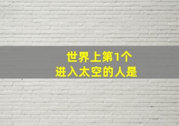 世界上第1个进入太空的人是