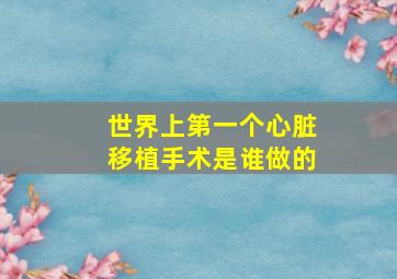 世界上第一个心脏移植手术是谁做的