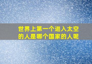 世界上第一个进入太空的人是哪个国家的人呢