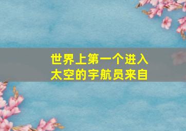 世界上第一个进入太空的宇航员来自