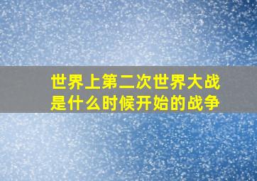 世界上第二次世界大战是什么时候开始的战争