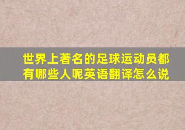 世界上著名的足球运动员都有哪些人呢英语翻译怎么说