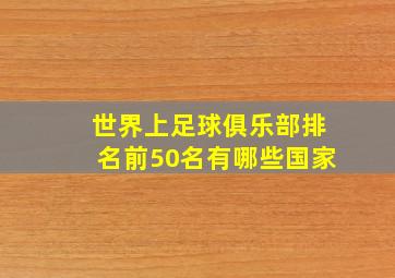 世界上足球俱乐部排名前50名有哪些国家