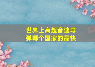 世界上高超音速导弹哪个国家的最快