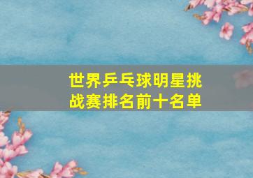 世界乒乓球明星挑战赛排名前十名单