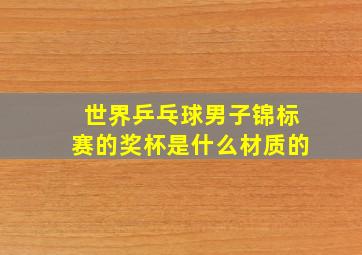 世界乒乓球男子锦标赛的奖杯是什么材质的