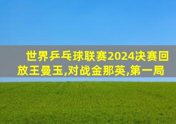 世界乒乓球联赛2024决赛回放王曼玉,对战金那英,第一局