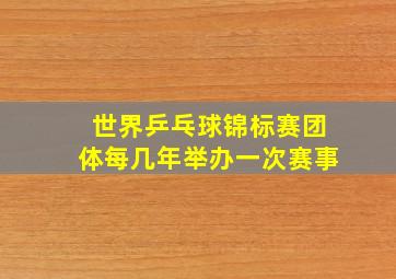 世界乒乓球锦标赛团体每几年举办一次赛事