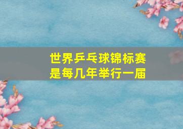 世界乒乓球锦标赛是每几年举行一届