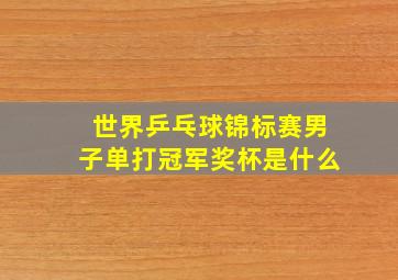 世界乒乓球锦标赛男子单打冠军奖杯是什么