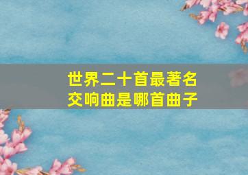 世界二十首最著名交响曲是哪首曲子