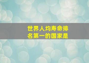 世界人均寿命排名第一的国家是