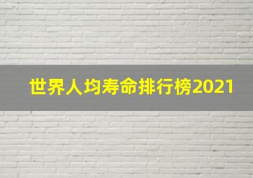 世界人均寿命排行榜2021