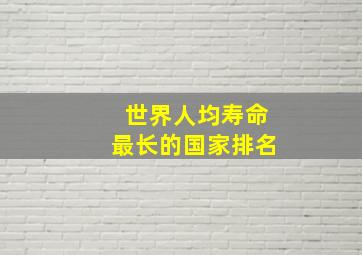 世界人均寿命最长的国家排名