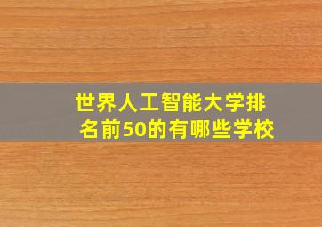 世界人工智能大学排名前50的有哪些学校