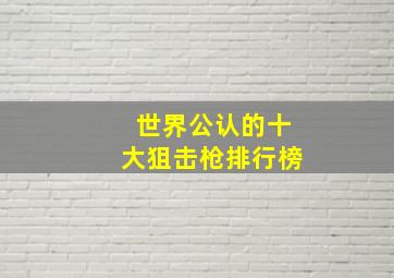 世界公认的十大狙击枪排行榜