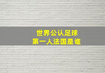 世界公认足球第一人法国是谁