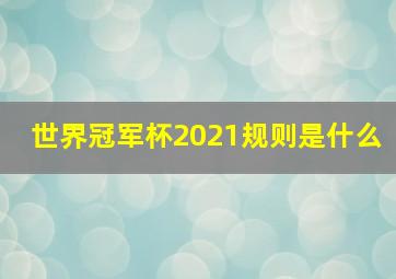 世界冠军杯2021规则是什么