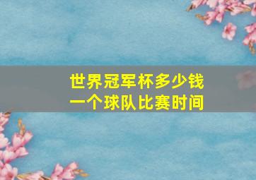 世界冠军杯多少钱一个球队比赛时间