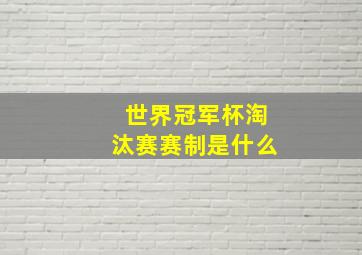 世界冠军杯淘汰赛赛制是什么