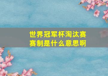 世界冠军杯淘汰赛赛制是什么意思啊