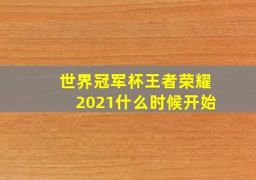 世界冠军杯王者荣耀2021什么时候开始